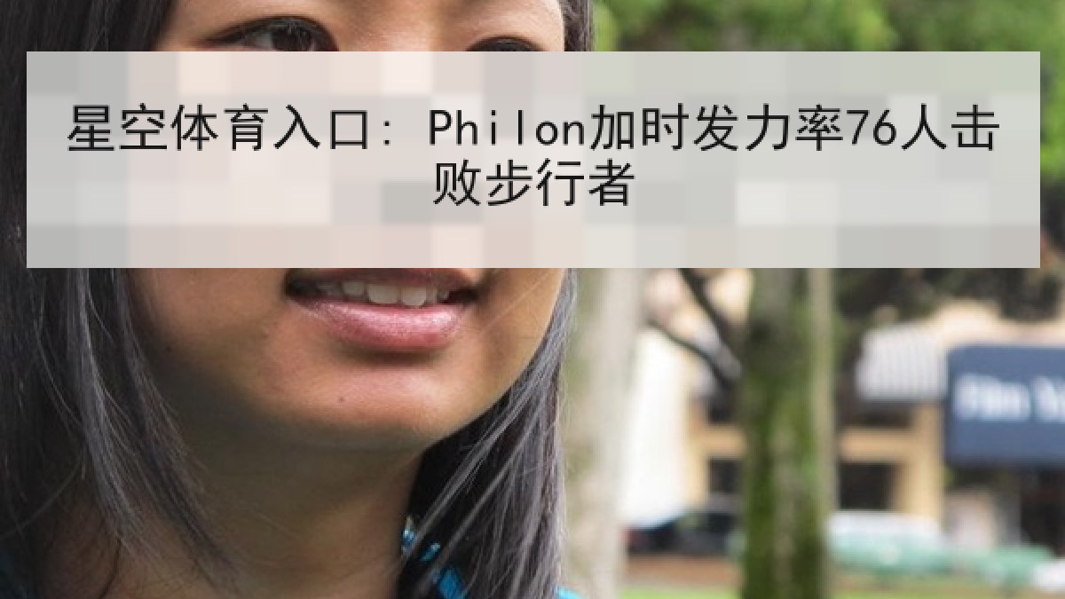 星空体育入口: Philon加时发力率76人击败步行者