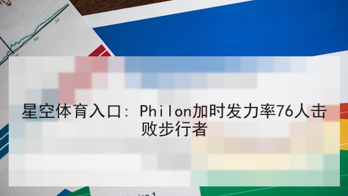 星空体育入口: Philon加时发力率76人击败步行者