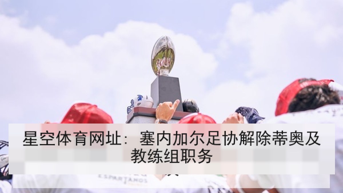 星空体育网址: 塞内加尔足协解除蒂奥及教练组职务