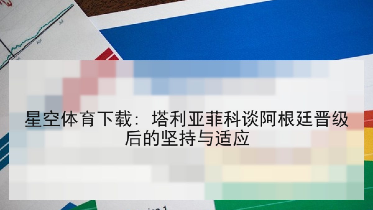 星空体育下载: 塔利亚菲科谈阿根廷晋级后的坚持与适应