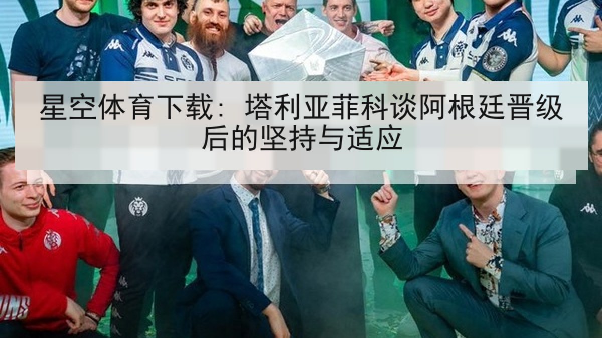 星空体育下载: 塔利亚菲科谈阿根廷晋级后的坚持与适应